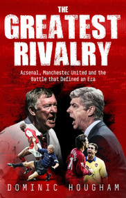 The Greatest Rivalry (When Manchester United and Arsenal Fought for Premier League Supremacy) by Dominic Hougham, 9781836804406