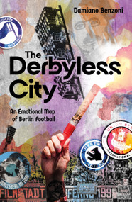 The Derbyless City (An Emotional Map of Berlin Football) by Damiano Benzoni, 9781836804482