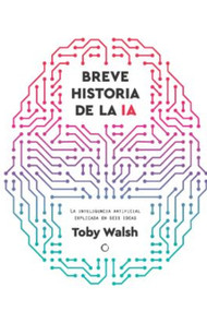 Breve historia de la Inteligencia Artificial / A Brief History of Artificial Intelligence (Spanish Edition) by Toby Walsh, Toby Walsh, 9788412901931