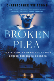 Broken Plea (The Explosive Search for Truth Behind the Idaho Murders) by Christopher Whitcomb, 9781400257140