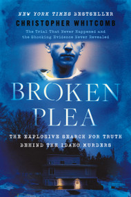 Broken Plea (The Explosive Search for Truth Behind the Idaho Murders) by Christopher Whitcomb, 9781400257140
