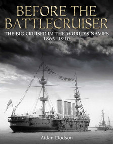 Before the Battlecruiser (The Big Cruiser in the World's Navies, 1865-1910) by Aidan Dodson, 9781036157173