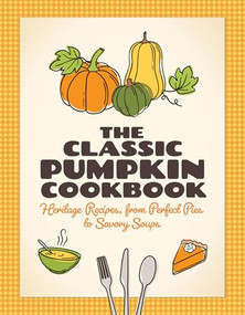 The Classic Pumpkin Cookbook (Heritage Recipes, from Perfect Pies to Savory Soups) by , 9781647557010