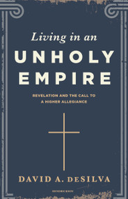 Living in an Unholy Empire (Revelation's Call to a Higher Allegiance) by David A. DeSilva, 9798400523441