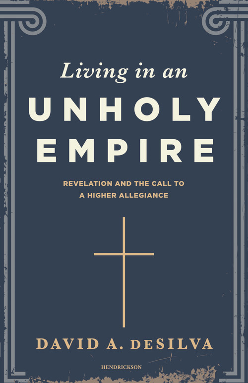 Living in an Unholy Empire (Revelation's Call to a Higher Allegiance) by David A. DeSilva, 9798400523441