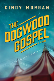 The Dogwood Gospel (A Southern Coming-of-Age Historical Fiction Novel About Found Family and Self-Discovery) by Cindy Morgan, 9781496476029
