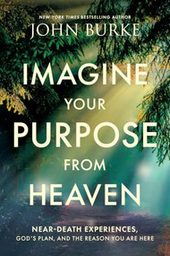 Imagine Your Purpose from Heaven (Near-Death Experiences, God's Plan, and the Reason You Are Here) by John Burke, 9781496480231
