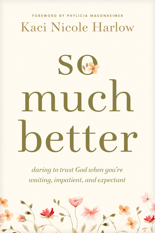 So Much Better (Daring to Trust God When You're Waiting, Impatient, and Expectant) by Kaci Nicole Harlow, Phylicia Masonheimer, 9798400503139