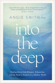 Into the Deep (Finding Relief from Pressure, Exhaustion, and the Need to Perform in a Shallow World) by Angie Smith, 9798400513428