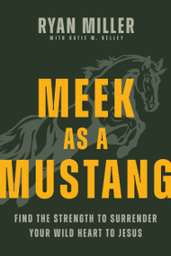 Meek as a Mustang (Find the Strength to Surrender Your Wild Heart to Jesus) by Ryan Miller, Katie M. Kelley, 9798400517167