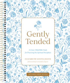 Gently Tended with Streaming Video Access (A Grace-Filled Bible Study for Practicing the Spiritual Disciplines) by Elizabeth Santelmann, Cassandra Speer, 9798400518492