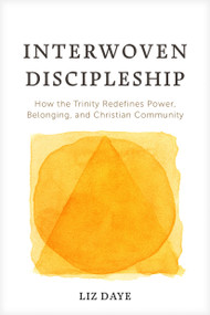 Interwoven Discipleship (How the Trinity Redefines Power, Belonging, and Christian Community) by Liz Daye, 9798898021405