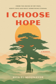 I Choose Hope (From the Ruins of My Past, God's Love Has Built Something Eternal) by Rita El-Mounayer, 9798400525391
