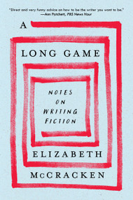 A Long Game (Notes on Writing Fiction) by Elizabeth McCracken, 9780063375307