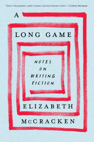 A Long Game (Notes on Writing Fiction) by Elizabeth McCracken, 9780063375307