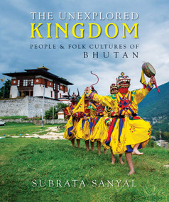 The Unexplored Kingdom of Bhutan (People and Folk Cultures of Bhutan) by Subrata Sanyal Sanyal, 9789389136074