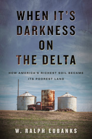 When It's Darkness on the Delta (How America's Richest Soil Became Its Poorest Land) by W. Ralph Eubanks, 9780807026090