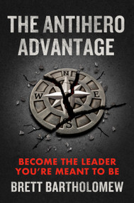The Antihero Advantage (Become the Leader You're Meant to Be) by Brett Bartholomew, 9780593712825