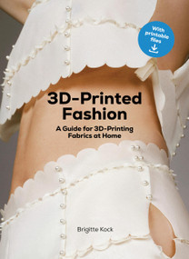 3D-Printed Fashion (A Guide for 3D-Printing Fabrics at Home) by Brigitte Kock, Jo Pierce, 9781529445633