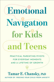 Emotional Navigation for Kids and Teens (Practical Parenting Pivots for Everyday Moments and a Lifetime of Growth) by Tamar E. Chansky, PhD, 9780306836978