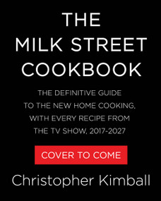 The Milk Street Cookbook (The Definitive Guide to the New Home Cooking, with Every Recipe from the TV Show, 2017-2027) by Christopher Kimball, 9780316602716