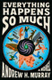 Everything Happens So Much (A Novel) by Andrew H. Murray, 9780316612050