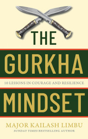 The Gurkha Mindset (10 Lessons in Courage and Resilience) by Major Kailash Limbu, 9780349440330