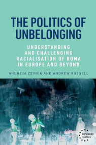 The politics of unbelonging (Understanding and challenging racialisation of Roma in Europe and beyond) by Andreja Zevnik, Andrew Russell, 9781526183545