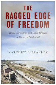 The Ragged Edge of Freedom (Race, Capitalism, and Class Struggle in Slavery's Borderland) by Matthew E. Stanley, 9781685901530