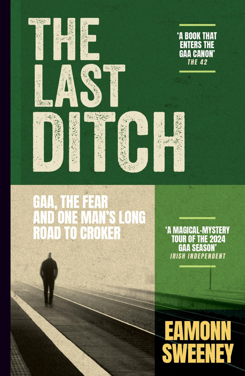 The Last Ditch (How One GAA Championship Gave a Sportswriter Back His Life) by Eamonn Sweeney, 9781399734714