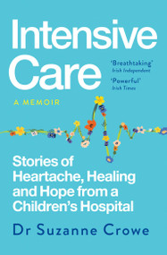 Intensive Care (True Stories of Healing, Heartache and Hope from Inside Irish Children's Medicine) by Suzanne Crowe, 9781399741248