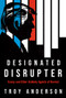 Designated Disrupter (Trump and Other Unlikely Agents of Revival) by Troy Anderson, 9781636415475
