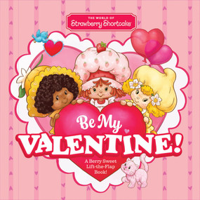 The World of Strawberry Shortcake: Be My Valentine! (A Berry Sweet Lift-the-Flap Book!) by Union Square Kids, 9781454970101