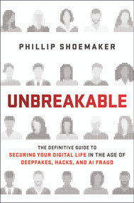 Unbreakable (The Definitive Guide to Securing Your Digital Life in the Age of Deepfakes, Hacks, and AI Fraud) by Phillip Shoemaker, 9781394445547