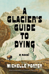 A Glacier's Guide to Dying (A Novel) by Michelle Porter, 9781523538003