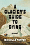 A Glacier's Guide to Dying (A Novel) by Michelle Porter, 9781523538003
