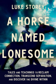 A Horse Named Lonesome (Tales and Teachings to Reclaim Connection, Transcend Separation, and Discover the Divine Within) by Luke Storey, 9781538772614