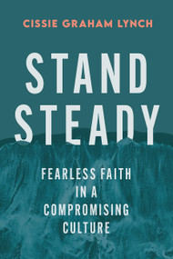 Stand Steady (Fearless Faith in a Compromising Culture) by Cissie Graham Lynch, 9781538779675