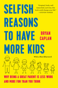 Selfish Reasons to Have More Kids (Why Being a Great Parent Is Less Work and More Fun Than You Think) by Bryan Caplan, 9781541607699