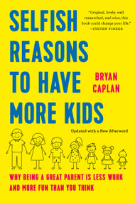 Selfish Reasons to Have More Kids (Why Being a Great Parent Is Less Work and More Fun Than You Think) by Bryan Caplan, 9781541607699
