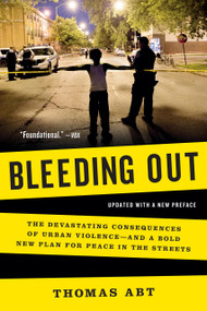 Bleeding Out (The Devastating Consequences of Urban Violence-and a Bold New Plan for Peace in the Streets) by Thomas Abt, 9781541607965