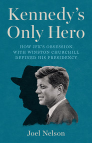 Kennedy's Only Hero (How JFK's Obsession with Winston Churchill Defined His Presidency) by Joel Nelson, 9781541705432