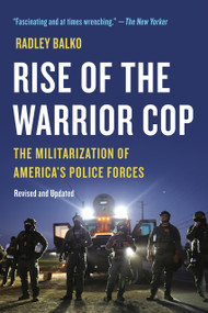 Rise of the Warrior Cop (The Militarization of America's Police Forces) by Radley Balko, 9781541706590