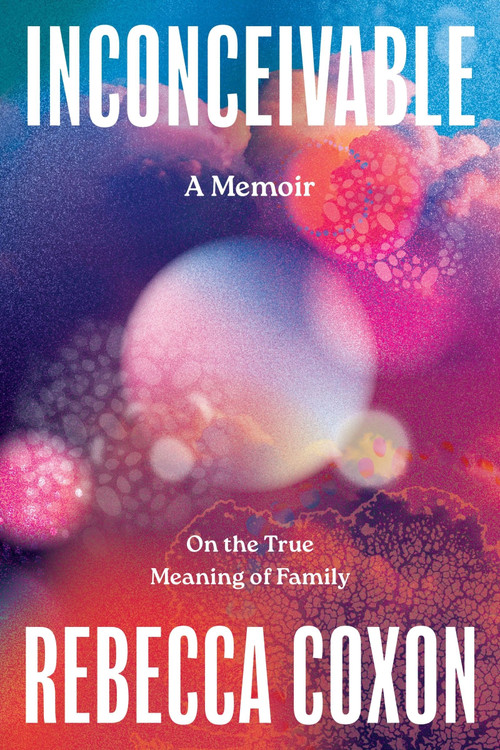 Inconceivable (On the True Meaning of Family) by Rebecca Coxon, 9780063437258