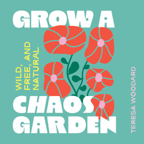 Grow a Chaos Garden (Wild, Free, and Natural) by Teresa Woodard, 9781643266022