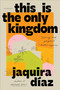 This Is the Only Kingdom (A Novel) by Jaquira Díaz, 9781643757346
