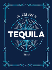 The Little Book of Tequila (The Perfect Gift for Lovers of Mexico's Most Beloved Spirit) by Tom Hay, 9781837999651