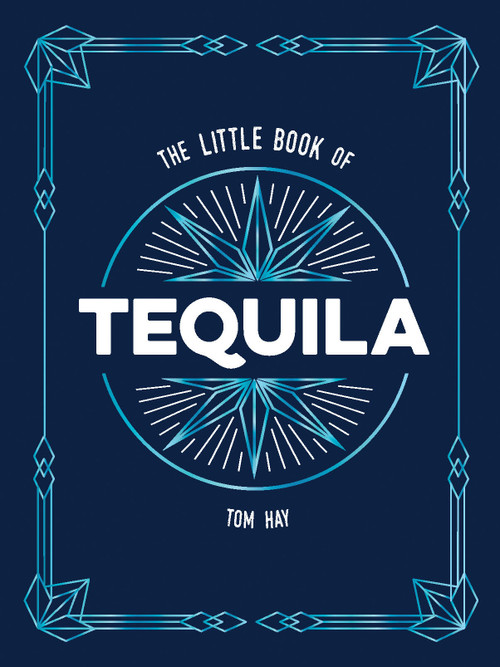 The Little Book of Tequila (The Perfect Gift for Lovers of Mexico's Most Beloved Spirit) by Tom Hay, 9781837999651