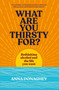 What Are You Thirsty For? (Rethinking alcohol and the life you want) by Anna Donaghey, 9781915780607