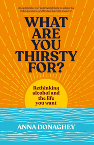 What Are You Thirsty For? (Rethinking alcohol and the life you want) by Anna Donaghey, 9781915780607